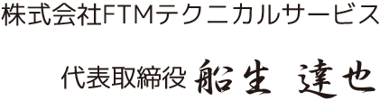 株式会社株式会社FTMテクニカルサービス 代表取締役 船生 達也